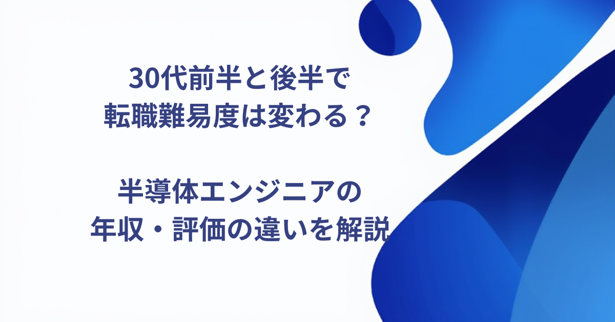 30代前半と後半で転職難易度は変わる？半導体エンジニアの年収・評価の違いを解説
